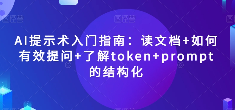 AI提示术入门指南：读文档+如何有效提问+了解token+prompt的结构化【揭秘】-燎原社