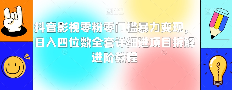 抖音影视零粉零门槛暴力变现，日入四位数全套详细进项目拆解进阶教程【揭秘】-燎原社