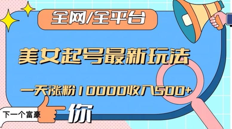 全网，全平台，美女起号最新玩法一天涨粉10000收入500+【揭秘】-燎原社