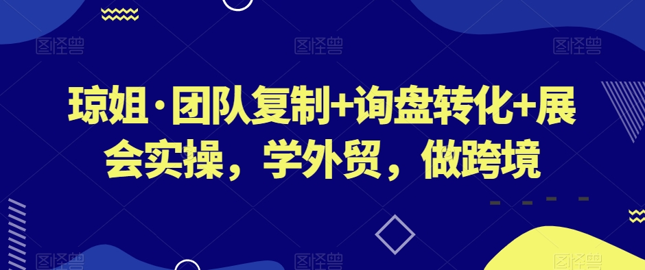 琼姐·团队复制+询盘转化+展会实操，学外贸，做跨境-燎原社