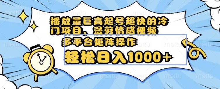 播放量巨高起号超快的冷门项目，漫剪情感视频，可多平台矩阵操作，轻松日入1000+【揭秘】-燎原社