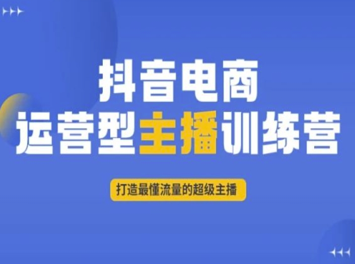 抖音电商运营型主播训练营，打造最懂流量的超级主播-燎原社