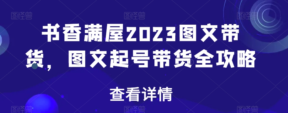 书香满屋2023图文带货，图文起号带货全攻略-燎原社