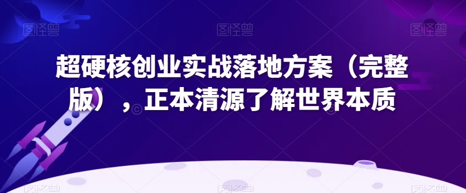 超硬核创业实战落地方案（完整版），正本清源了解世界本质-燎原社