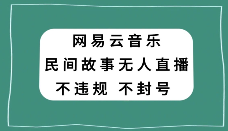 网易云民间故事无人直播，零投入低风险、人人可做【揭秘】-燎原社