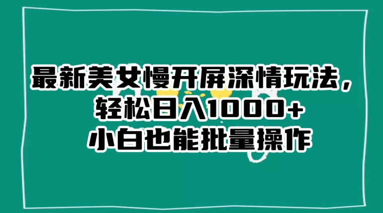 最新美女慢开屏深情玩法，轻松日入1000+小白也能批量操作-燎原社