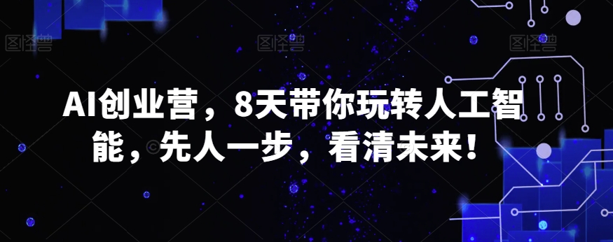 AI创业营，8天带你玩转人工智能，先人一步，看清未来！-燎原社