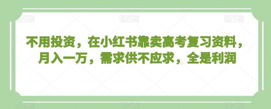 不用投资，在小红书靠卖高考复习资料，月入一万，需求供不应求，全是利润【揭秘】-燎原社