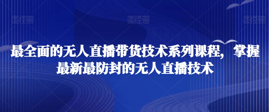 最全面的无人直播‮货带‬技术系‮课列‬程，掌握最新最防封的无人直播技术-燎原社