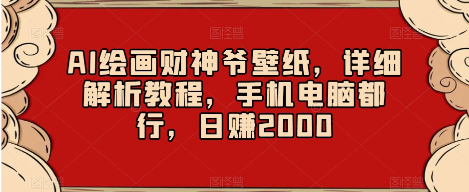 AI绘画财神爷壁纸，详细解析教程，手机电脑都行，日赚2000【揭秘】-燎原社