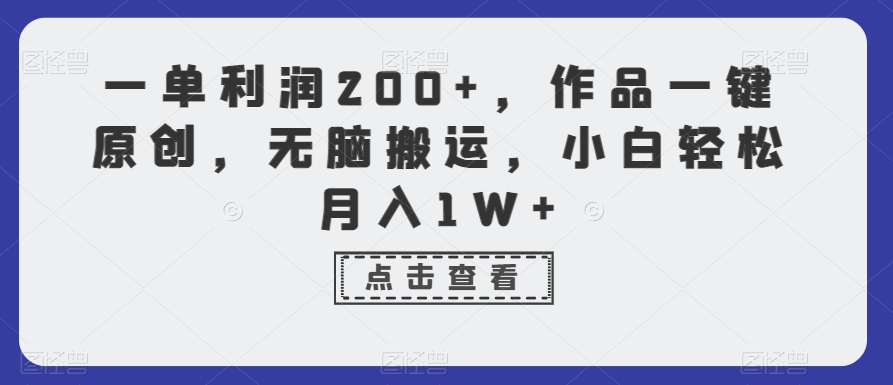 一单利润200+，作品一键原创，无脑搬运，小白轻松月入1W+【揭秘】-燎原社