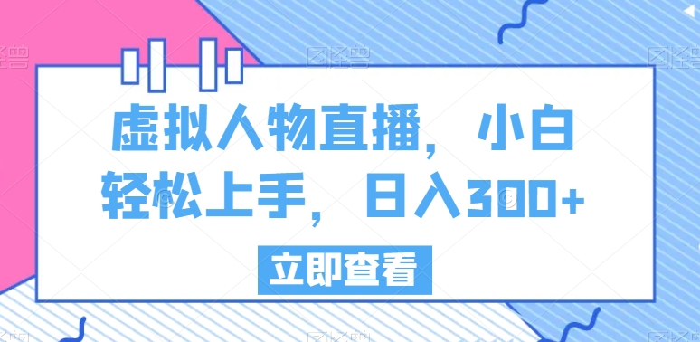 虚拟人物直播，小白轻松上手，日入300+【揭秘】-燎原社