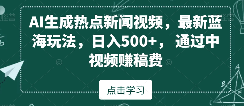 AI生成热点新闻视频，最新蓝海玩法，日入500+，通过中视频赚稿费【揭秘】-燎原社