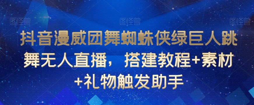 抖音漫威团舞蜘蛛侠绿巨人跳舞无人直播，搭建教程+素材+礼物触发助手-燎原社