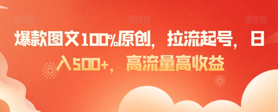 爆款图文100%原创，拉流起号，日入500+，高流量高收益【揭秘】-燎原社