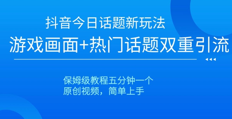 抖音今日话题新玩法，游戏画面+热门话题双重引流，保姆级教程五分钟一个【揭秘】-燎原社