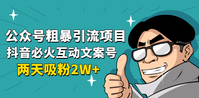 公众号粗暴引流项目：抖音必火互动文案号，两天吸粉2W+（可持续操作）-燎原社