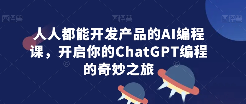 人人都能开发产品的AI编程课，开启你的ChatGPT编程的奇妙之旅-燎原社