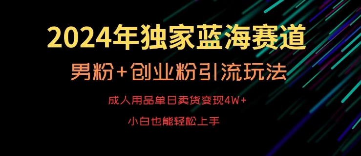 2024年独家蓝海赛道，成人用品单日卖货变现4W+，男粉+创业粉引流玩法，不愁搞不到流量【揭秘】-燎原社