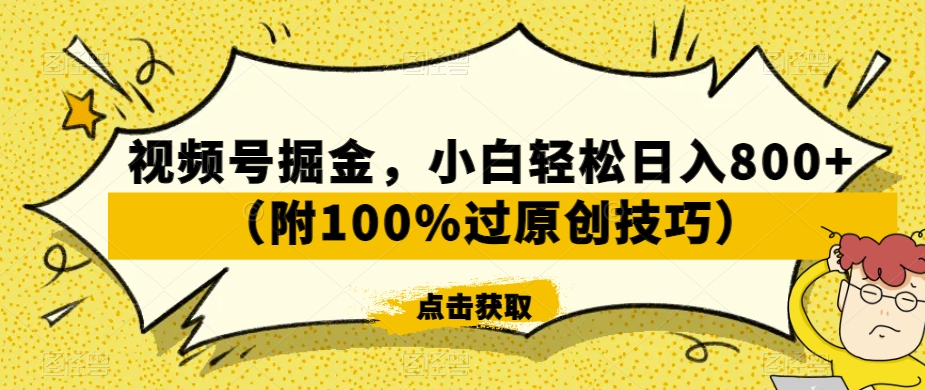 视频号掘金，小白轻松日入800+（附100%过原创技巧）【揭秘】-燎原社