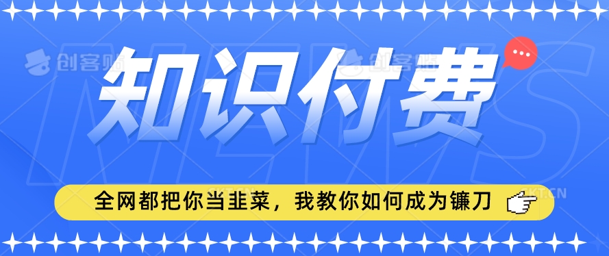 2024最新知识付费项目，小白也能轻松入局，全网都在教你做项目，我教你做镰刀【揭秘】-燎原社