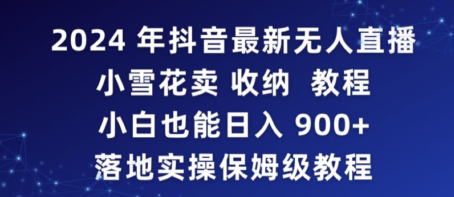 2024年抖音最新无人直播小雪花卖收纳教程，小白也能日入900+落地实操保姆级教程【揭秘】-燎原社