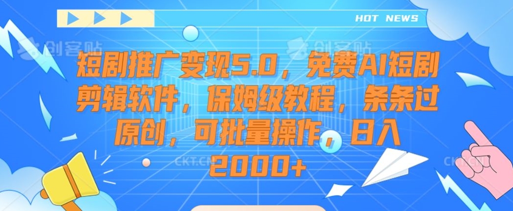 短剧推广变现5.0，免费AI短剧剪辑软件，保姆级教程，条条过原创，可批量操作，日入2000+【揭秘】-燎原社