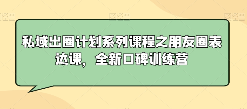 私域出圈计划系列课程之朋友圈表达课，全新口碑训练营-燎原社