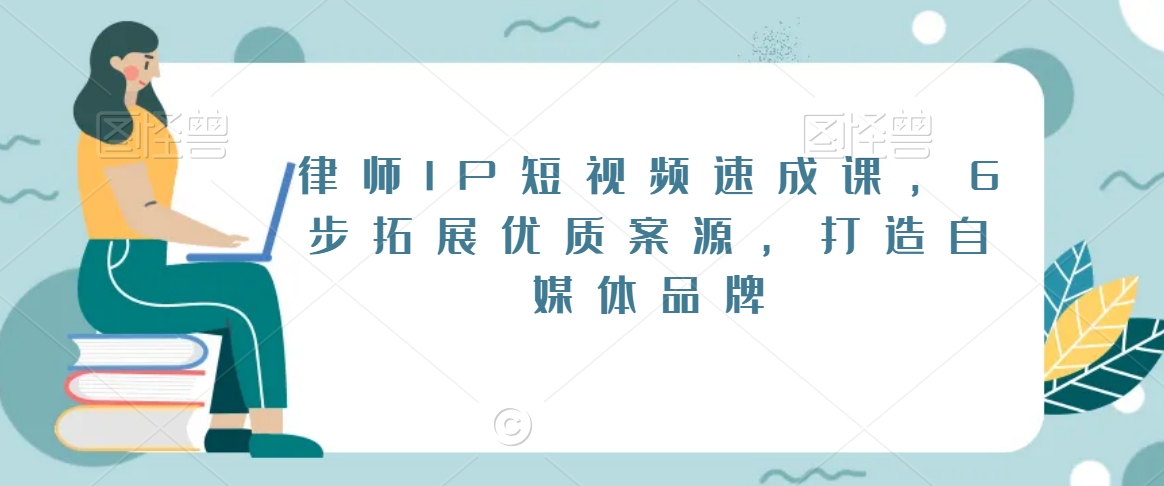 律师IP短视频速成课，6步拓展优质案源，打造自媒体品牌-燎原社