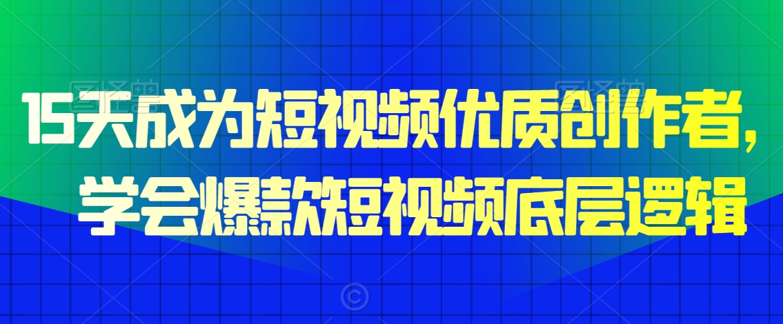 15天成为短视频优质创作者，​学会爆款短视频底层逻辑-燎原社