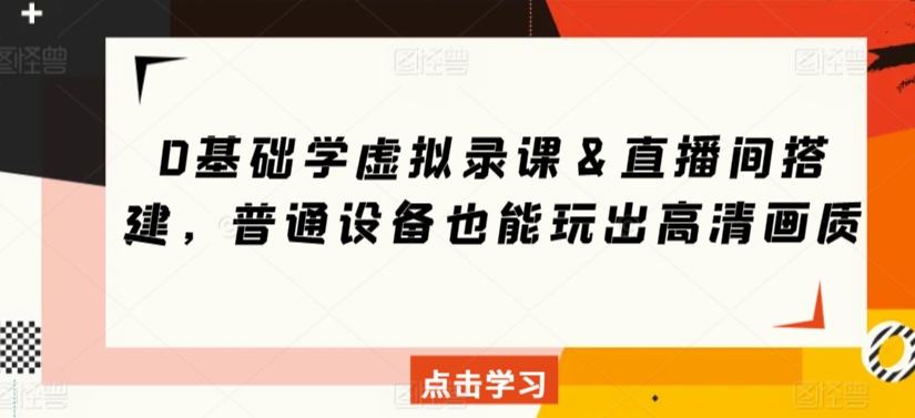 0基础学虚拟录课＆直播间搭建，普通设备也能玩出高清画质-燎原社