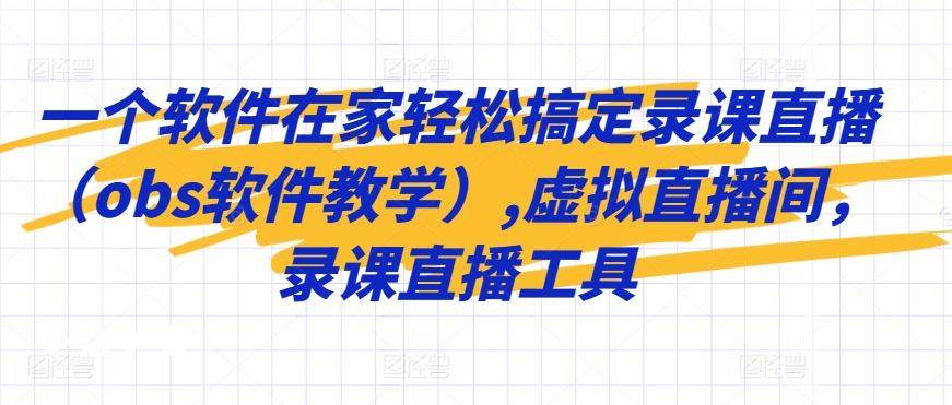 一个软件在家轻松搞定录课直播（obs软件教学）,虚拟直播间，录课直播工具-燎原社