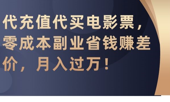 代充值代买电影票，零成本副业省钱赚差价，月入过万【揭秘】-燎原社