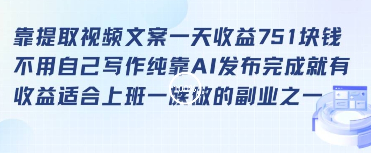 靠提取视频文案一天收益751块，适合上班一族做的副业【揭秘】-燎原社