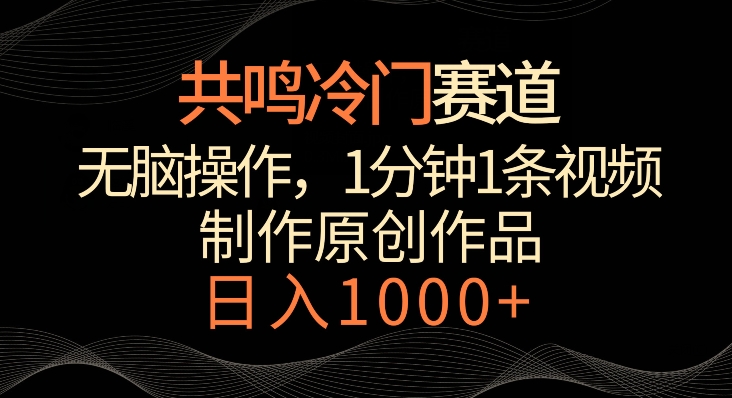 共鸣冷门赛道，无脑操作，一分钟一条视频，日入1000+【揭秘】-燎原社