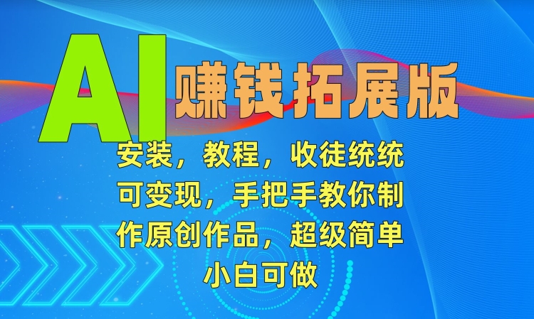 AI赚钱拓展版，安装，教程，收徒统统可变现，手把手教你制作原创作品，超级简单，小白可做【揭秘】-燎原社