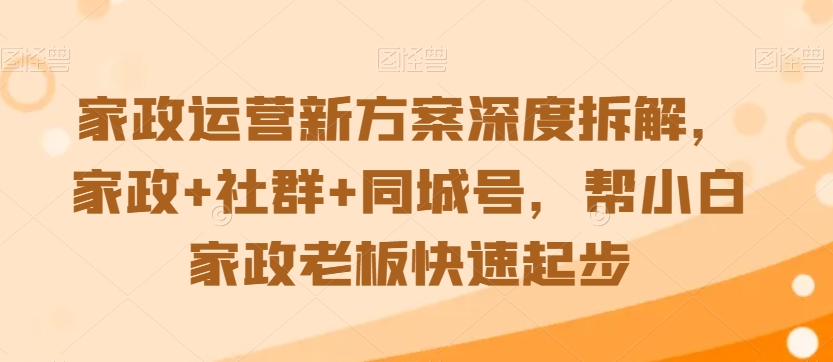 家政运营新方案深度拆解，家政+社群+同城号，帮小白家政老板快速起步-燎原社