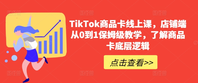 TikTok商品卡线上课，​店铺端从0到1保姆级教学，了解商品卡底层逻辑-燎原社