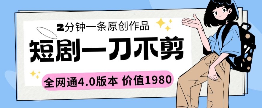 短剧一刀不剪2分钟一条全网通4.0版本价值1980【揭秘】-燎原社