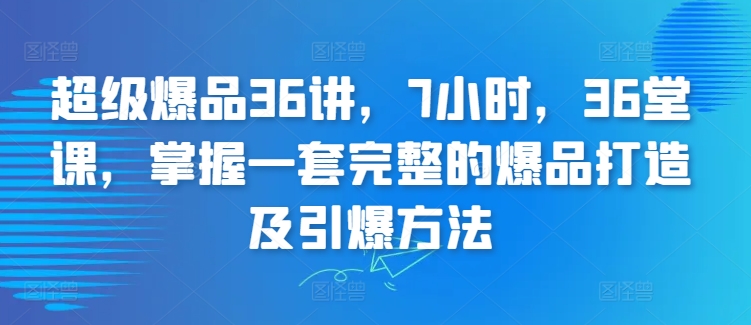 超级爆品36讲，7小时，36堂课，掌握一套完整的爆品打造及引爆方法-燎原社