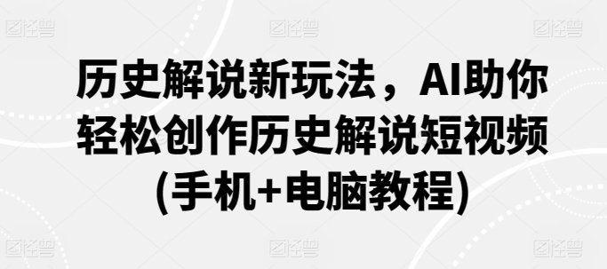 历史解说新玩法，AI助你轻松创作历史解说短视频(手机+电脑教程)-燎原社