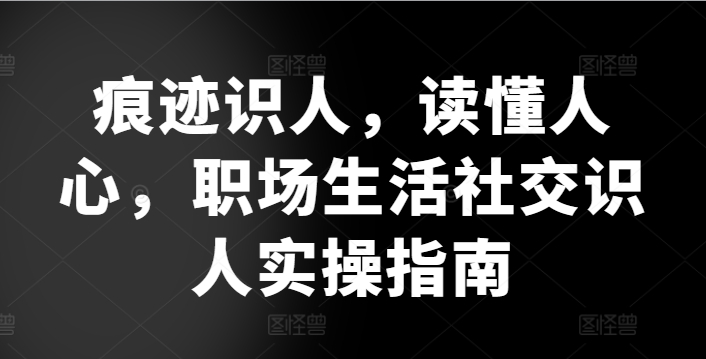 痕迹识人，读懂人心，​职场生活社交识人实操指南-燎原社