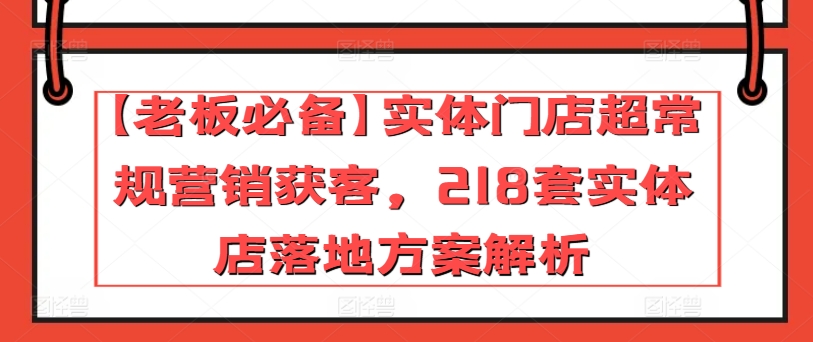 【老板必备】实体门店超常规营销获客，218套实体店落地方案解析-燎原社