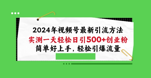 2024年视频号最新引流方法，实测一天轻松日引100+创业粉，简单好上手，轻松引爆流量【揭秘】-燎原社