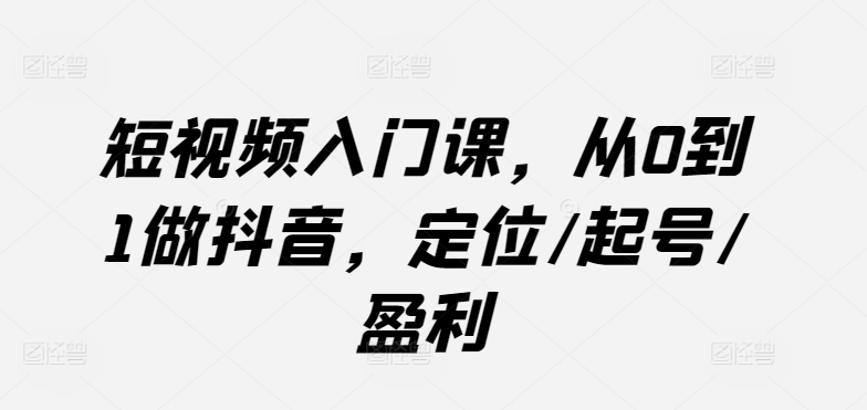 短视频入门课，从0到1做抖音，定位/起号/盈利-燎原社