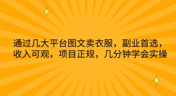 通过几大平台图文卖衣服，副业首选，收入可观，项目正规，几分钟学会实操【揭秘】-燎原社