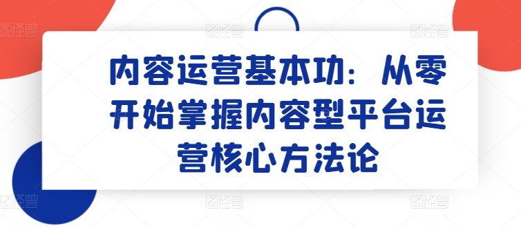 内容运营基本功：从零开始掌握内容型平台运营核心方法论-燎原社