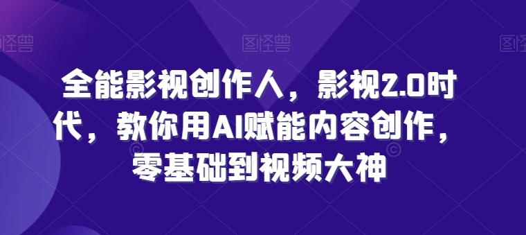 全能影视创作人，影视2.0时代，教你用AI赋能内容创作，​零基础到视频大神-燎原社