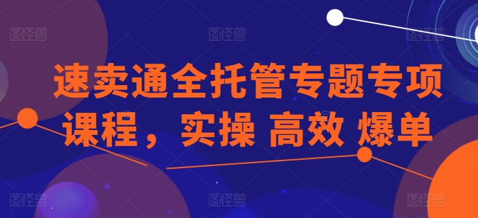 速卖通全托管专题专项课程，实操 高效 爆单-燎原社