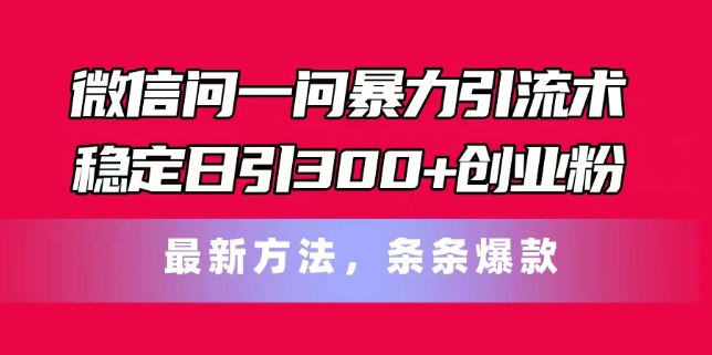 微信问一问暴力引流术，稳定日引300+创业粉，最新方法，条条爆款【揭秘】-燎原社